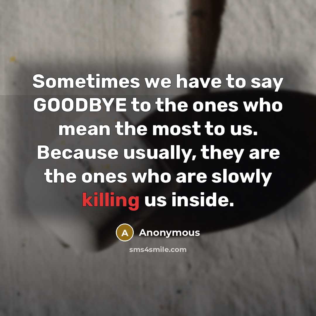 “Sometimes we have to say GOODBYE to the ones who mean the most to us. Because usually, they are the ones who are slowly killing us inside.” quote by Anonymous