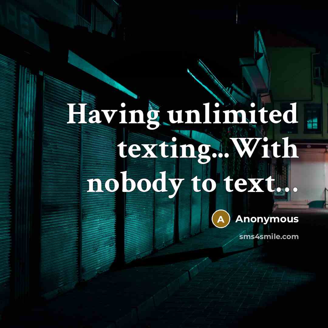 “Having unlimited texting...With nobody to text…” quote by Anonymous