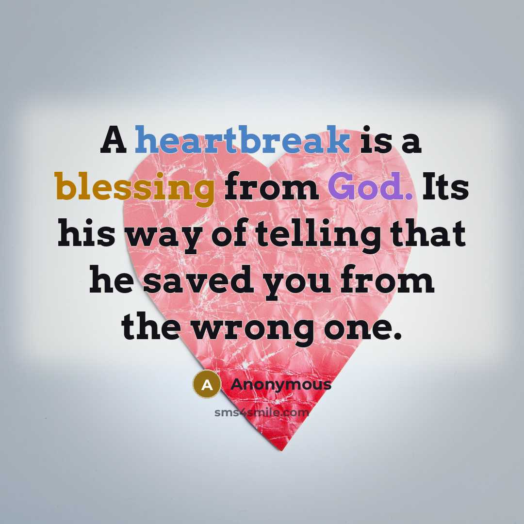 “A heartbreak is a blessing from God. Its his way of telling that he saved you from the wrong one.” quote by Anonymous