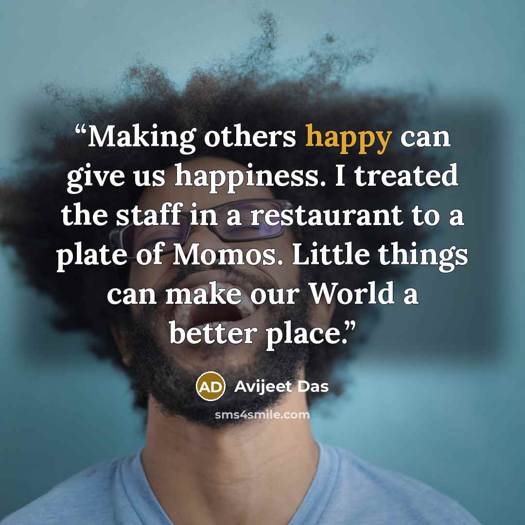 “Making others happy can give us happiness. I treated the staff in a restaurant to a plate of Momos. Little things can make our World a better place.” quote by Avijeet Das