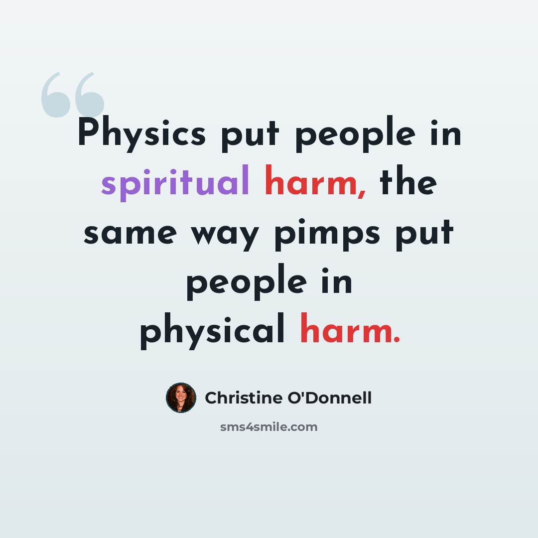 “Physics put people in spiritual harm, the same way pimps put people in physical harm.” quote by Christine O'Donnell