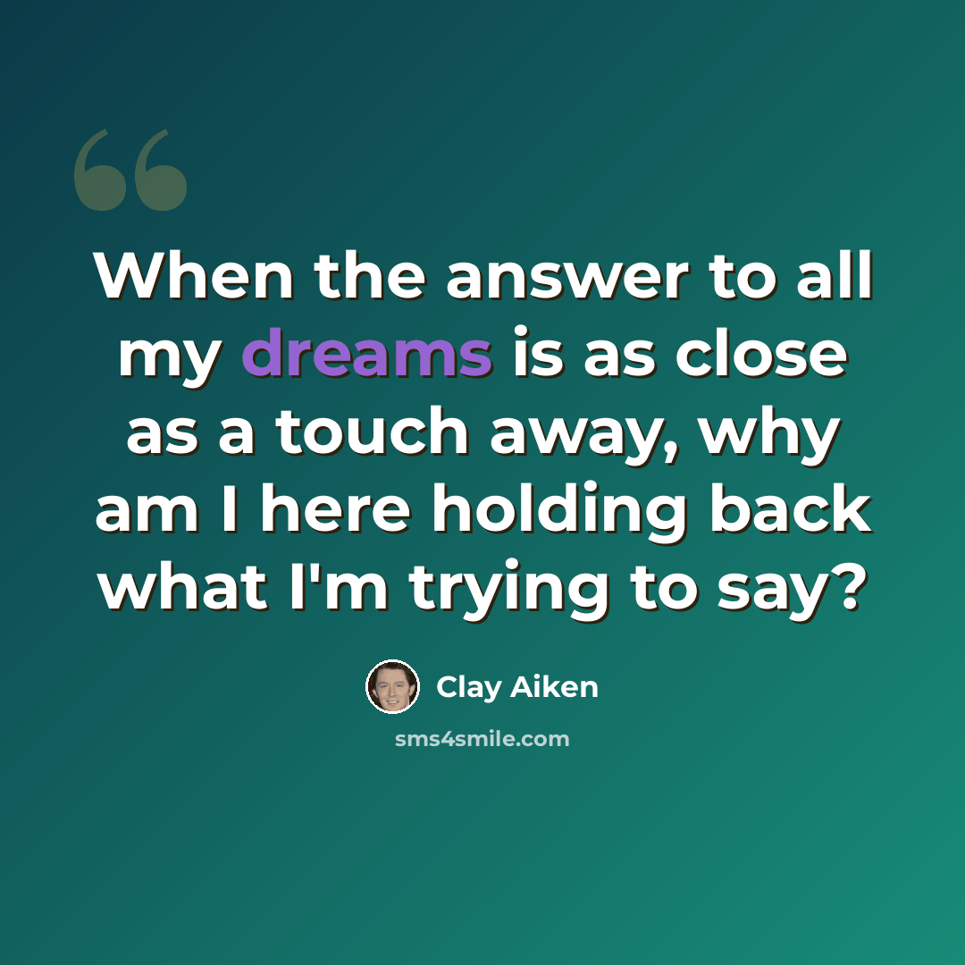 “When the answer to all my dreams is as close as a touch away, why am I here holding back what I'm trying to say?” quote by Clay Aiken