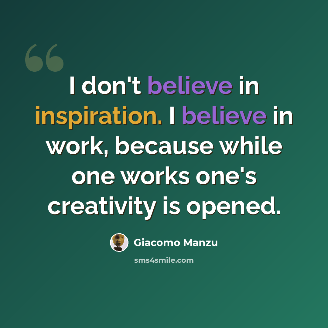 “I don't believe in inspiration. I believe in work, because while one works one's creativity is opened.” quote by Giacomo Manzu