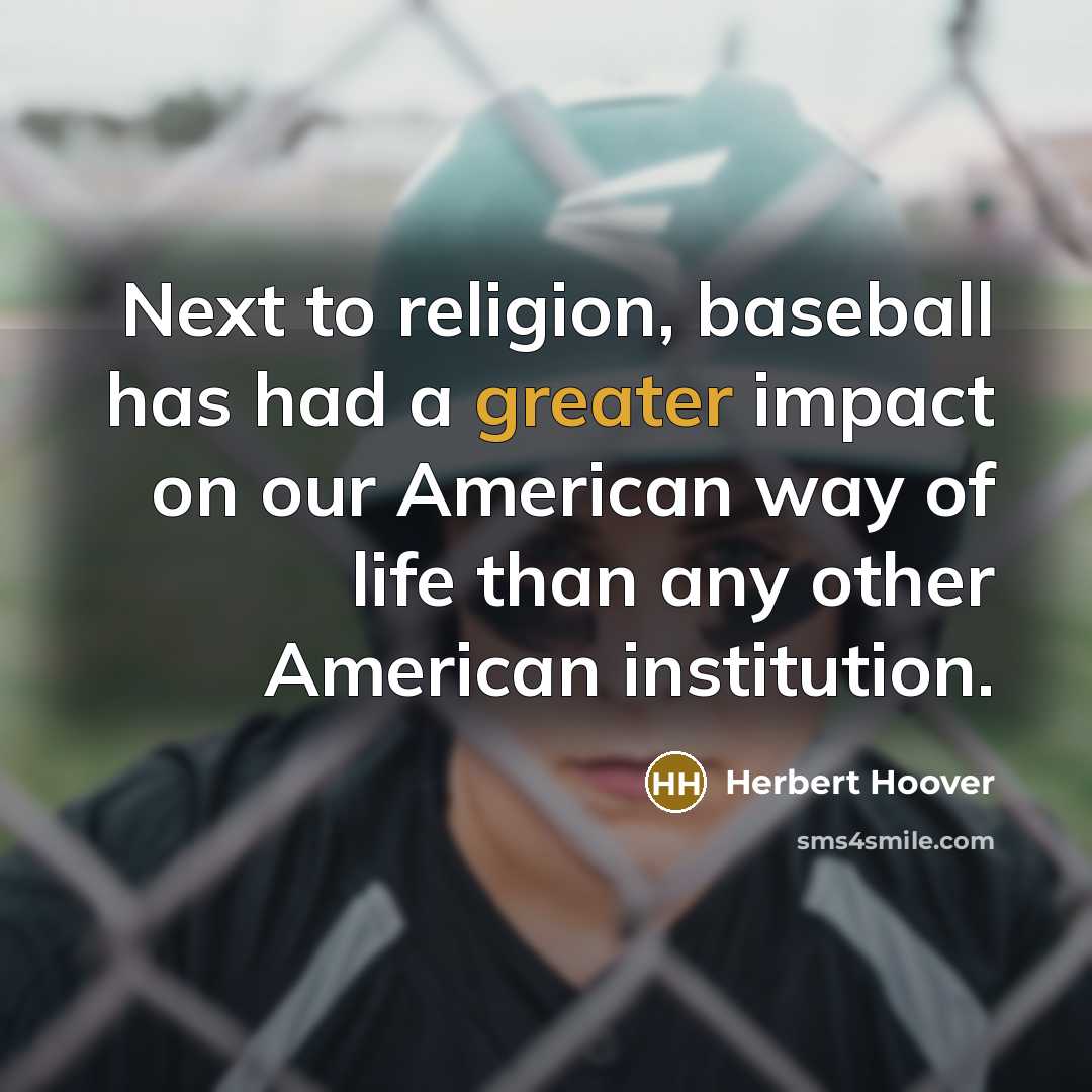 “Next to religion, baseball has had a greater impact on our American way of life than any other American institution.” quote by Herbert Hoover