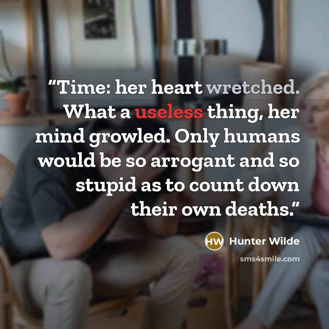 “Time: her heart wretched. What a useless thing, her mind growled. Only humans would be so arrogant and so stupid as to count down their own deaths.” quote by Hunter Wilde