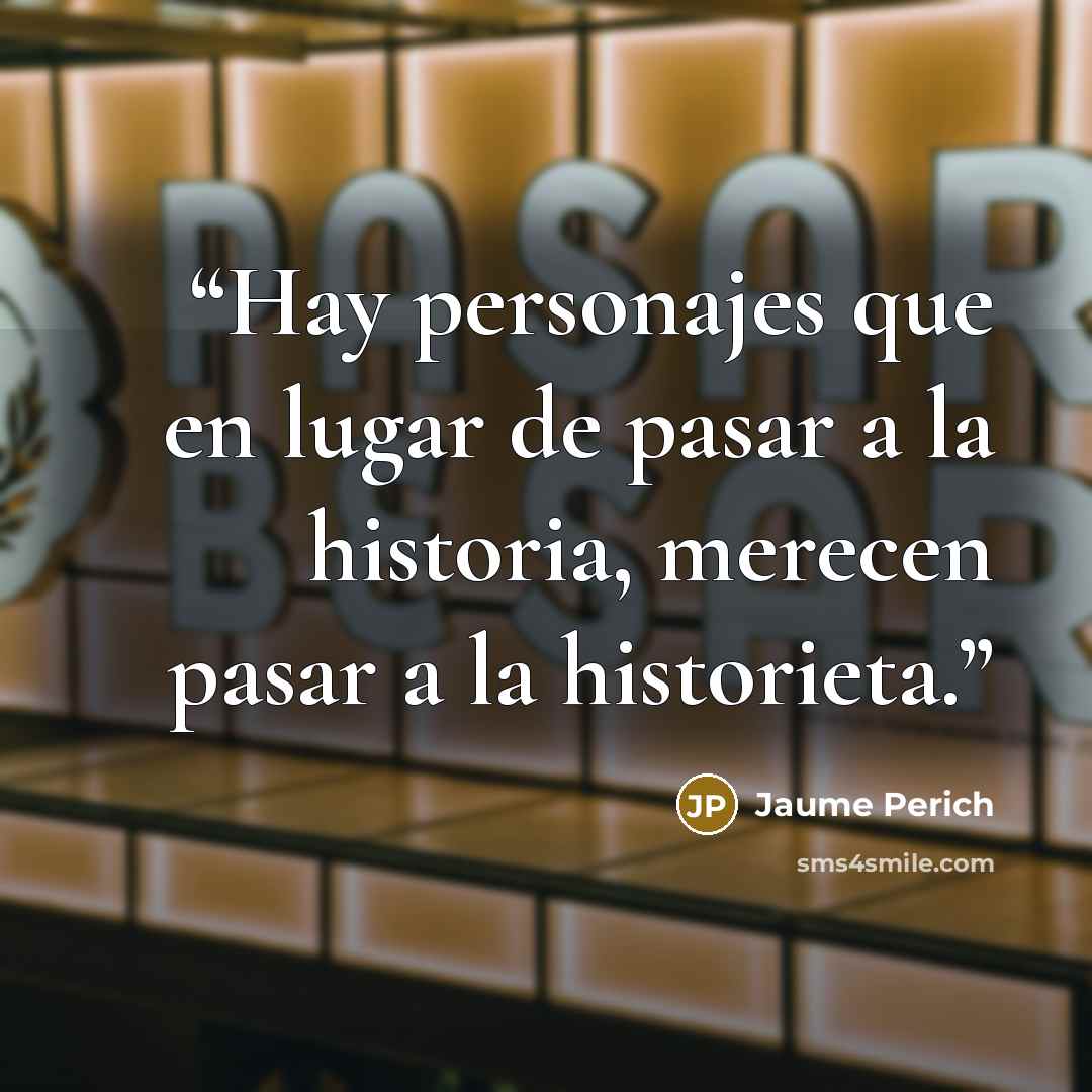 “Hay personajes que en lugar de pasar a la historia, merecen pasar a la historieta.” quote by Jaume Perich