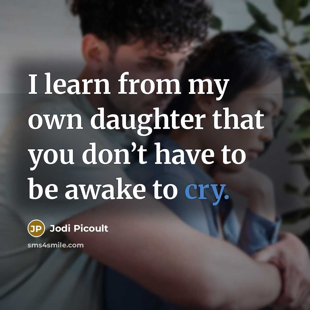“I learn from my own daughter that you don’t have to be awake to cry.” quote by Jodi Picoult