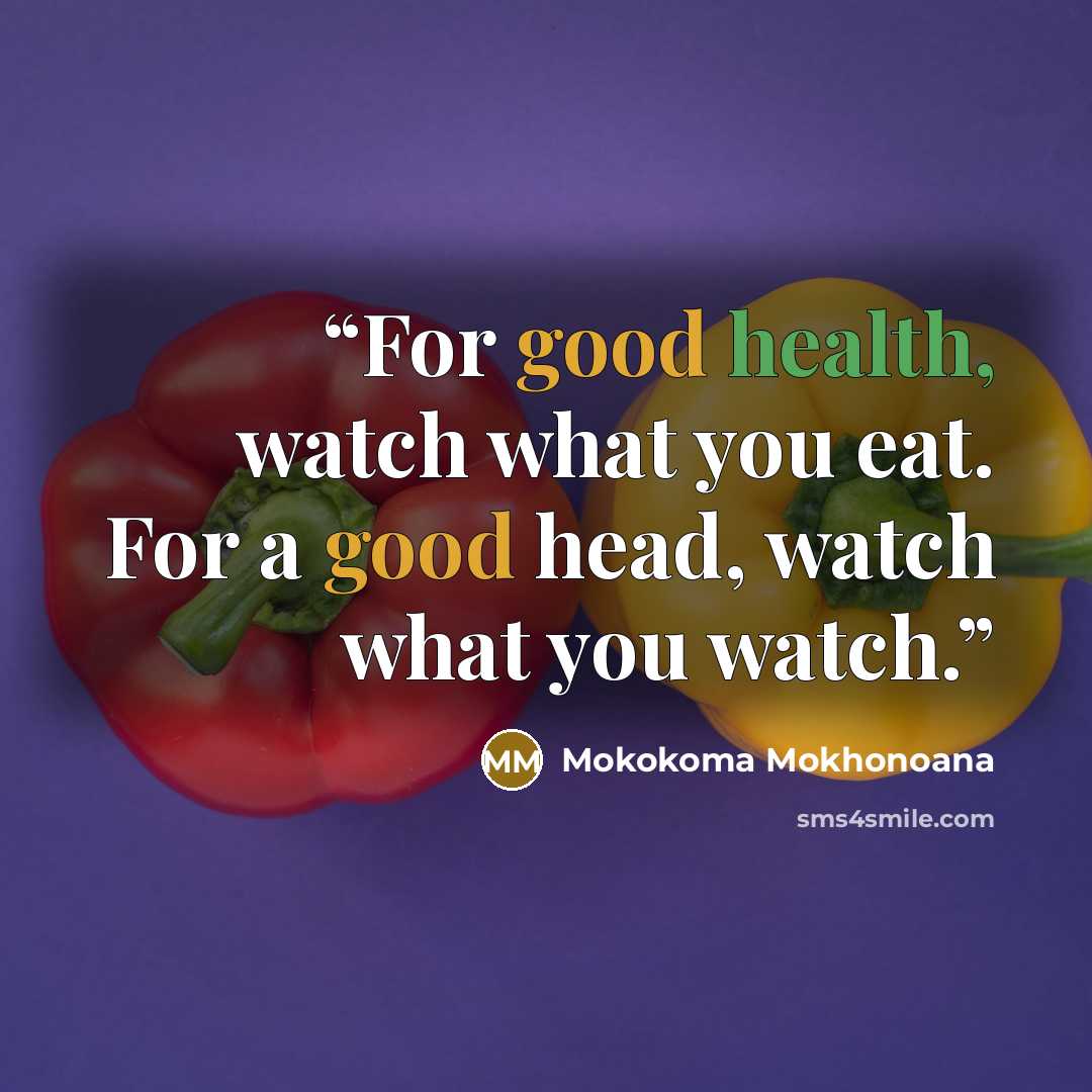 “For good health, watch what you eat. For a good head, watch what you watch.” quote by Mokokoma Mokhonoana