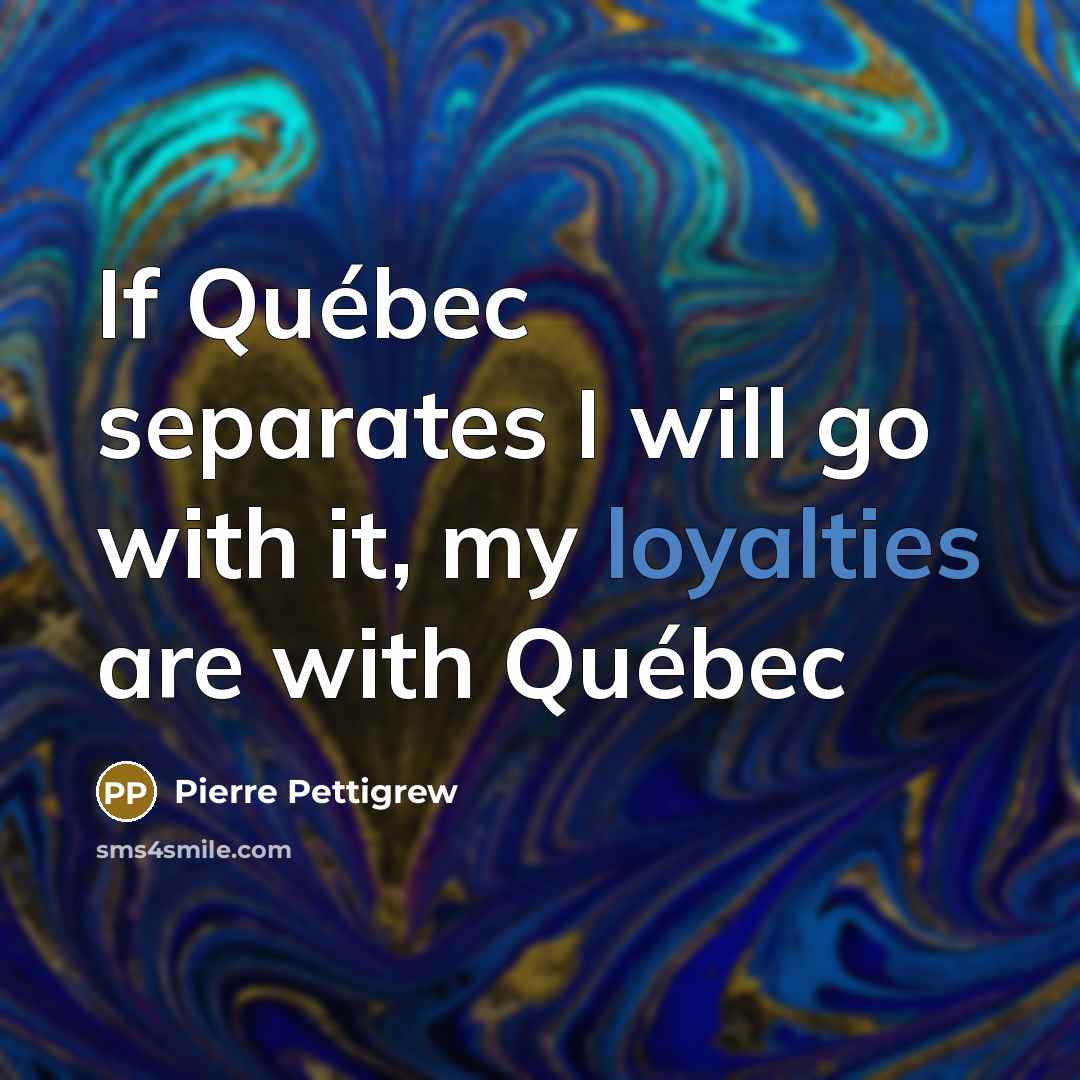 “If Québec separates I will go with it, my loyalties are with Québec” quote by Pierre Pettigrew
