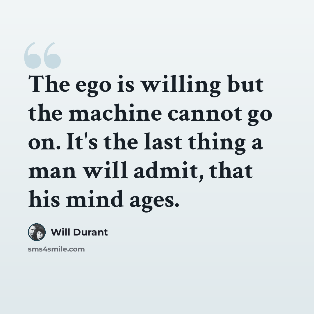 “The ego is willing but the machine cannot go on. It's the last thing a man will admit, that his mind ages.” quote by Will Durant