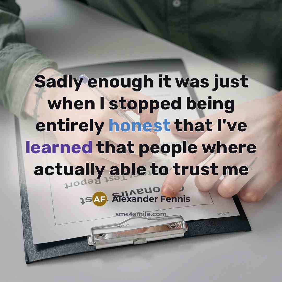 “Sadly enough it was just when I stopped being entirely honest that I've learned that people where actually able to trust me” quote by Alexander Fennis
