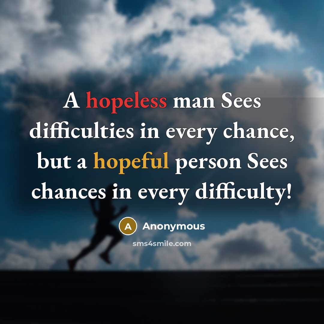 “A hopeless man Sees difficulties in every chance, but a hopeful person Sees chances in every difficulty!” quote by Anonymous