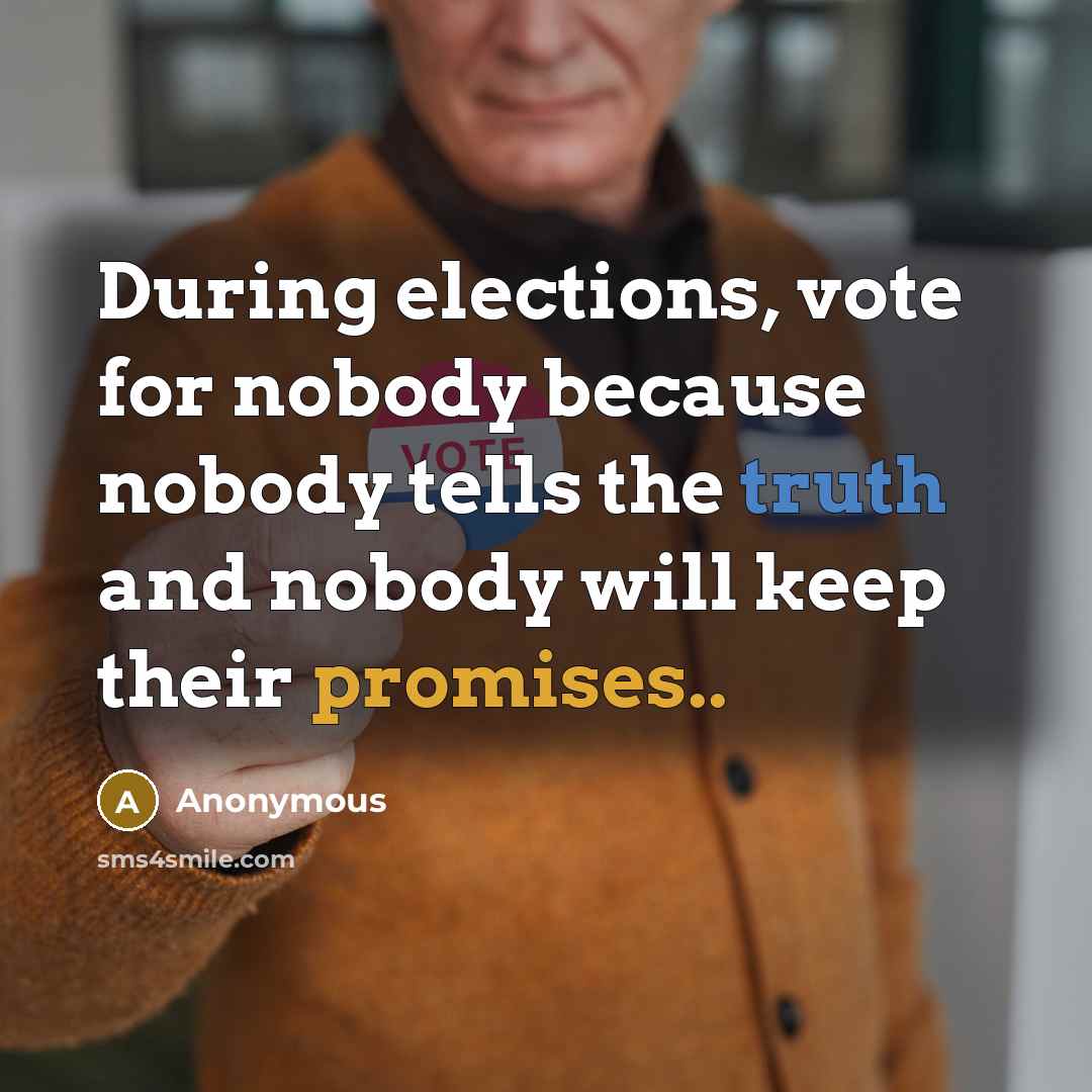 “During elections, vote for nobody because nobody tells the truth and nobody will keep their promises..” quote by Anonymous