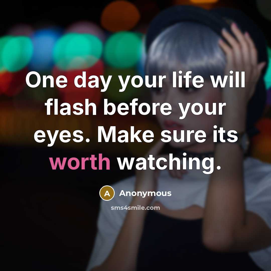 “One day your life will flash before your eyes. Make sure its worth watching.” quote by Anonymous