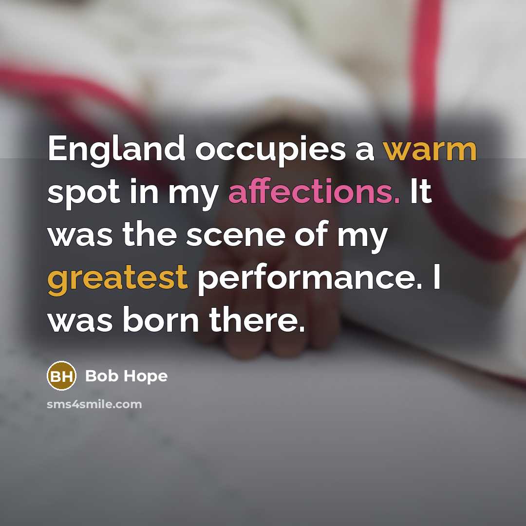 “England occupies a warm spot in my affections. It was the scene of my greatest performance. I was born there.” quote by Bob Hope