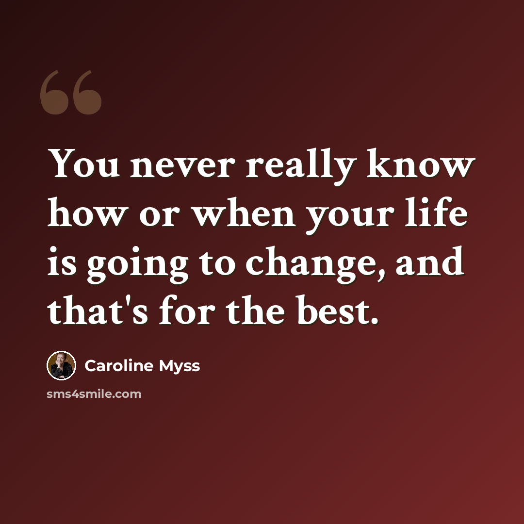“You never really know how or when your life is going to change, and that's for the best.” quote by Caroline Myss