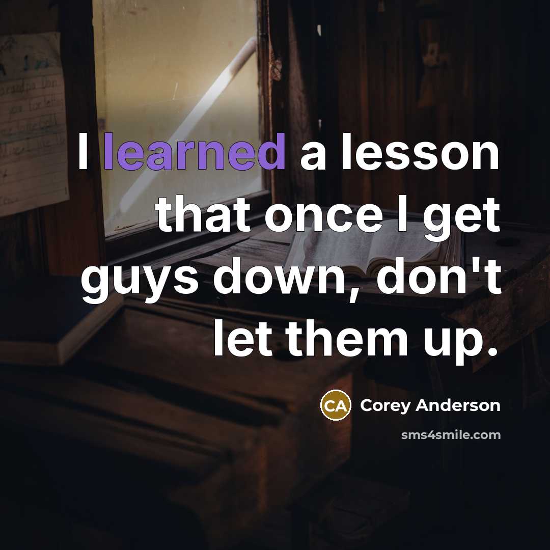 “I learned a lesson that once I get guys down, don't let them up.” quote by Corey Anderson