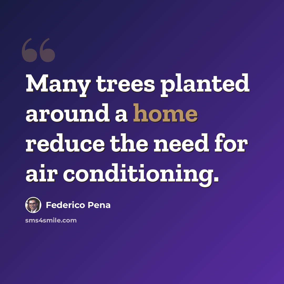 “Many trees planted around a home reduce the need for air conditioning.” quote by Federico Pena