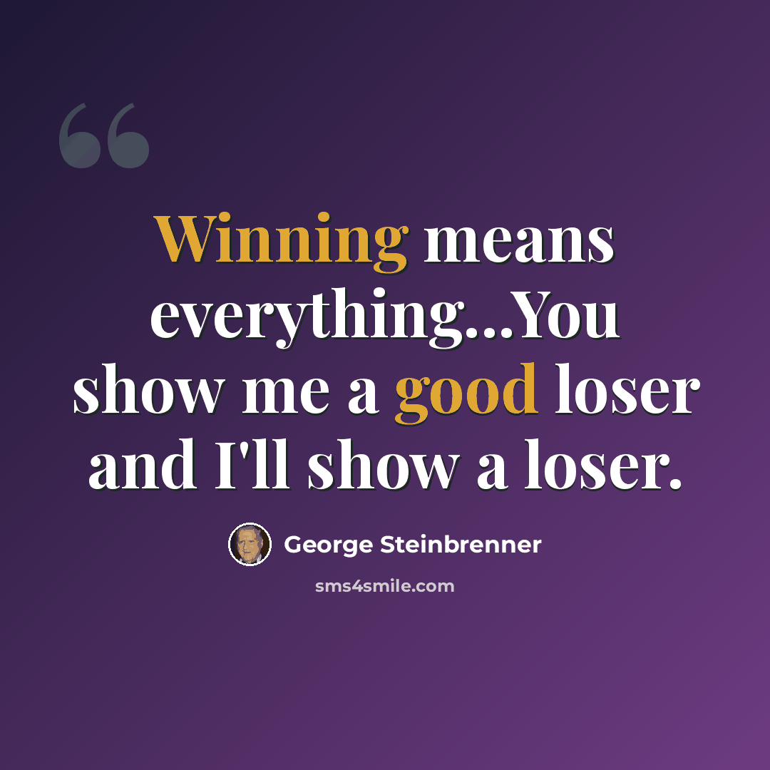 “Winning means everything...You show me a good loser and I'll show a loser.” quote by George Steinbrenner