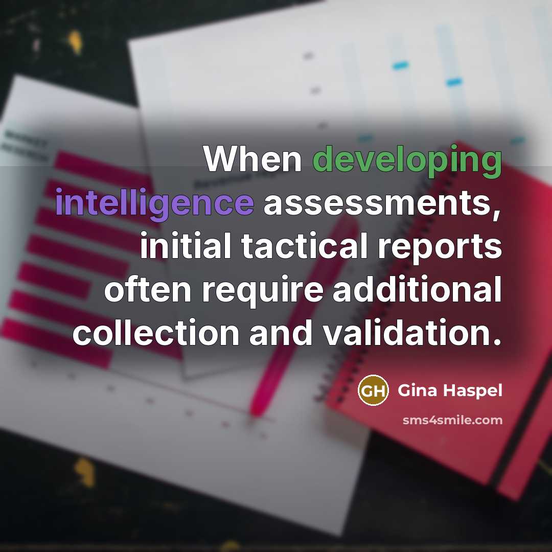 “When developing intelligence assessments, initial tactical reports often require additional collection and validation.” quote by Gina Haspel