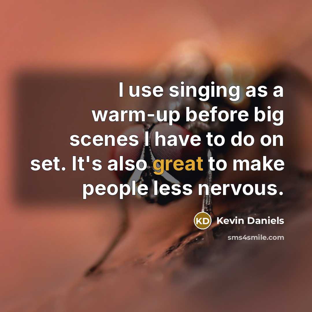 “I use singing as a warm-up before big scenes I have to do on set. It's also great to make people less nervous.” quote by Kevin Daniels