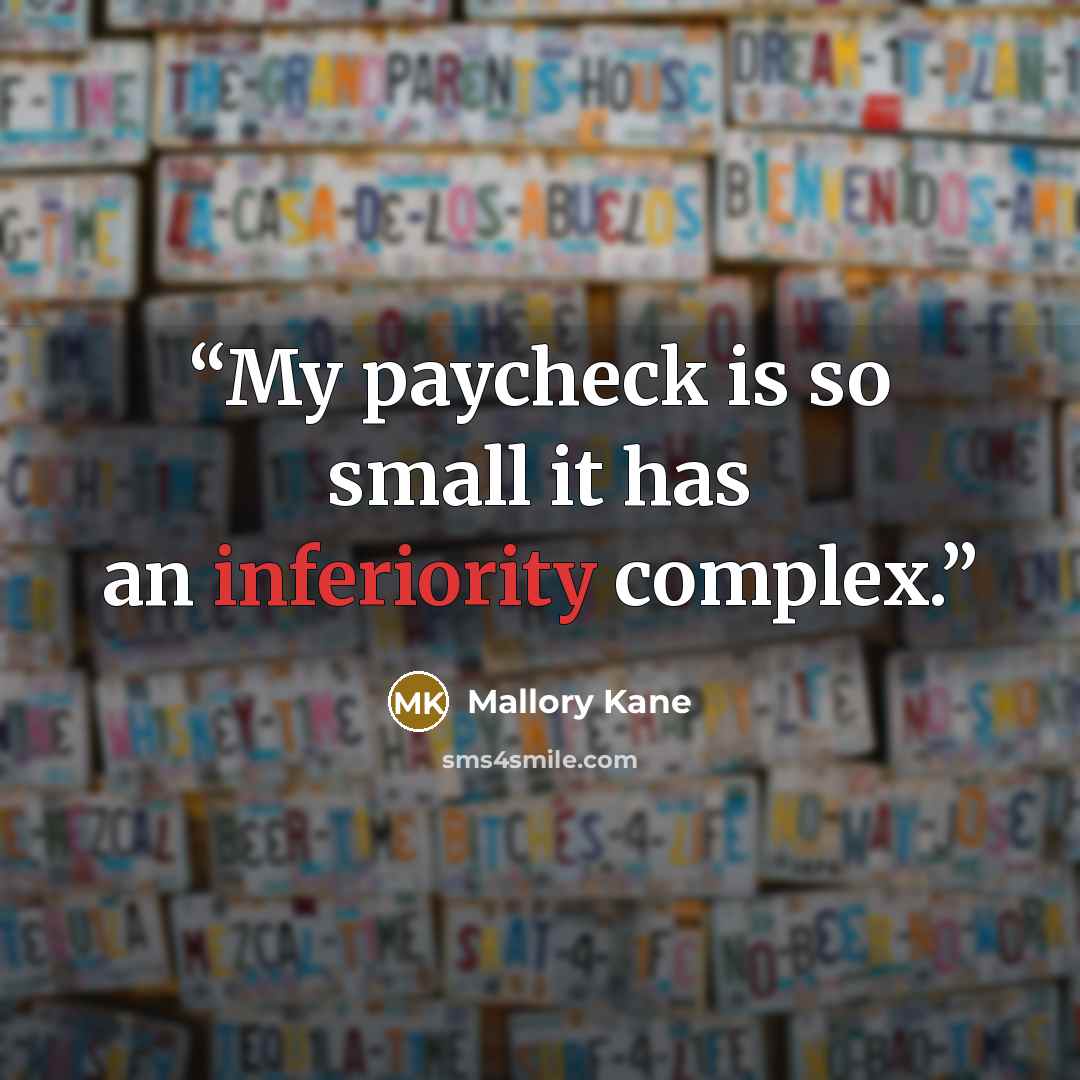 “My paycheck is so small it has an inferiority complex.” quote by Mallory Kane