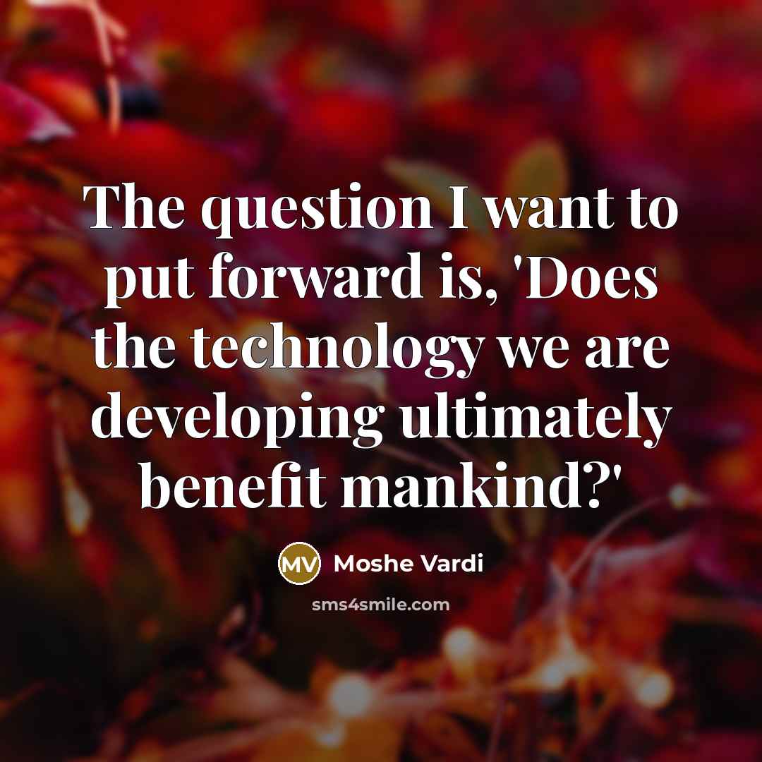 “The question I want to put forward is, 'Does the technology we are developing ultimately benefit mankind?'” quote by Moshe Vardi