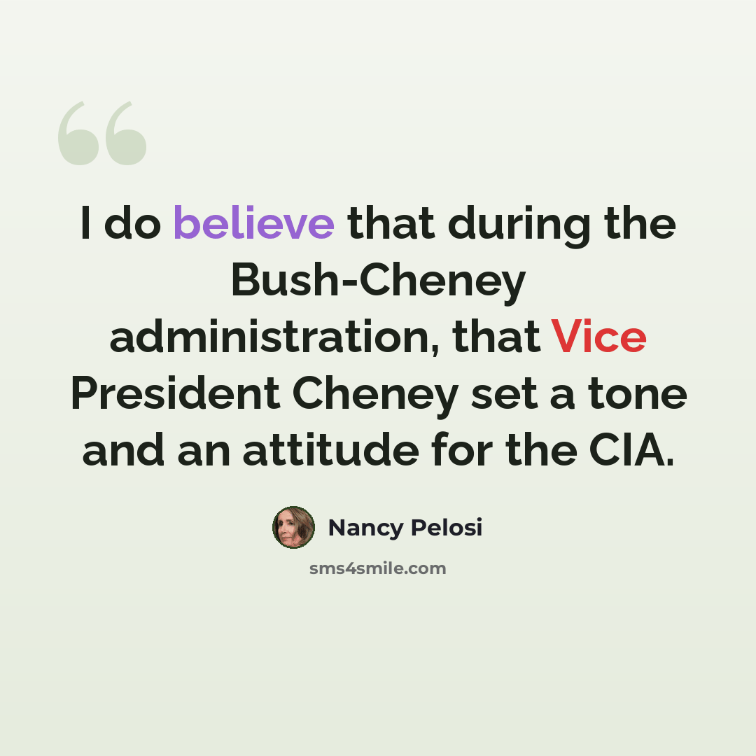“I do believe that during the Bush-Cheney administration, that Vice President Cheney set a tone and an attitude for the CIA.” quote by Nancy Pelosi