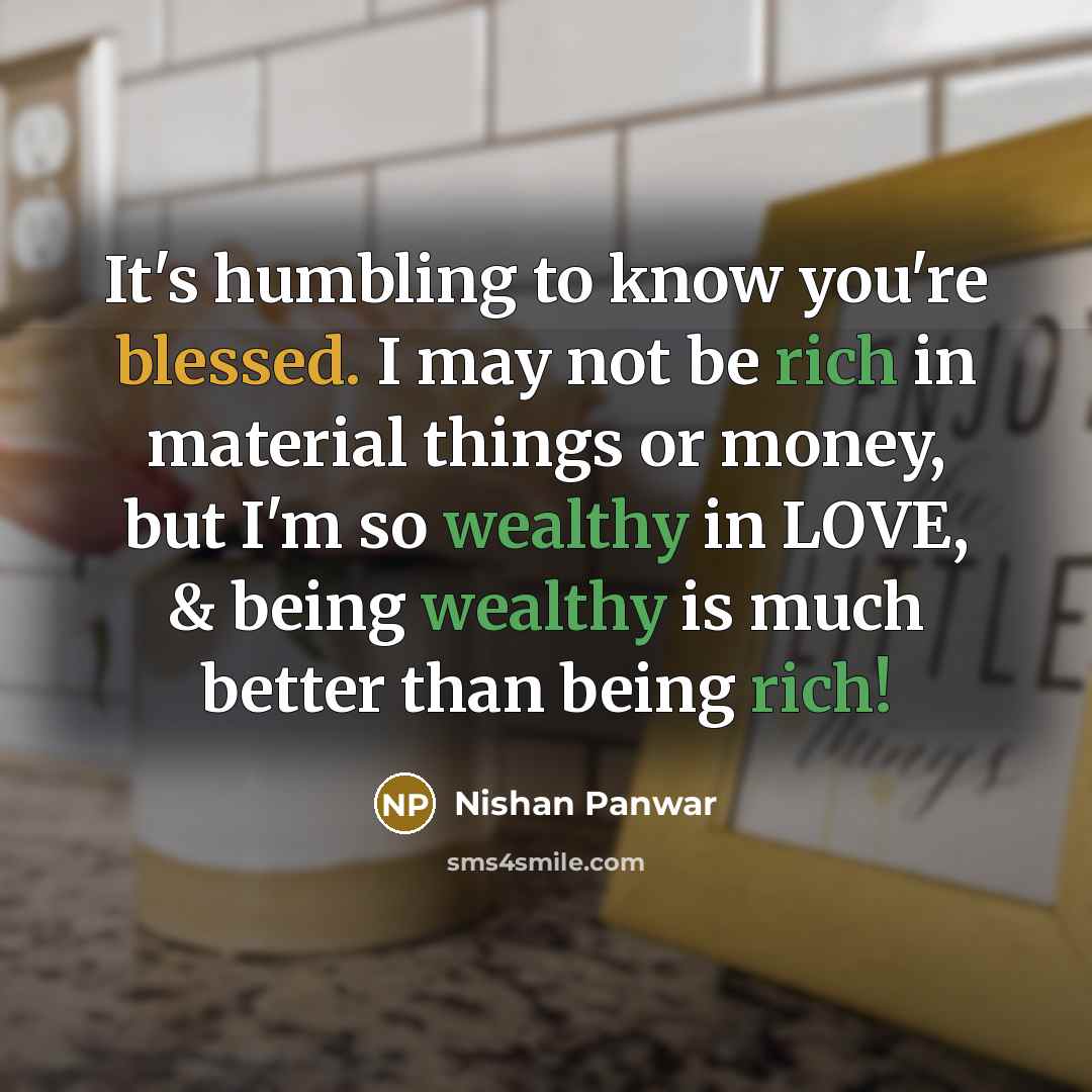 “It's humbling to know you're blessed. I may not be rich in material things or money, but I'm so wealthy in LOVE, & being wealthy is much better than being rich!” quote by Nishan Panwar