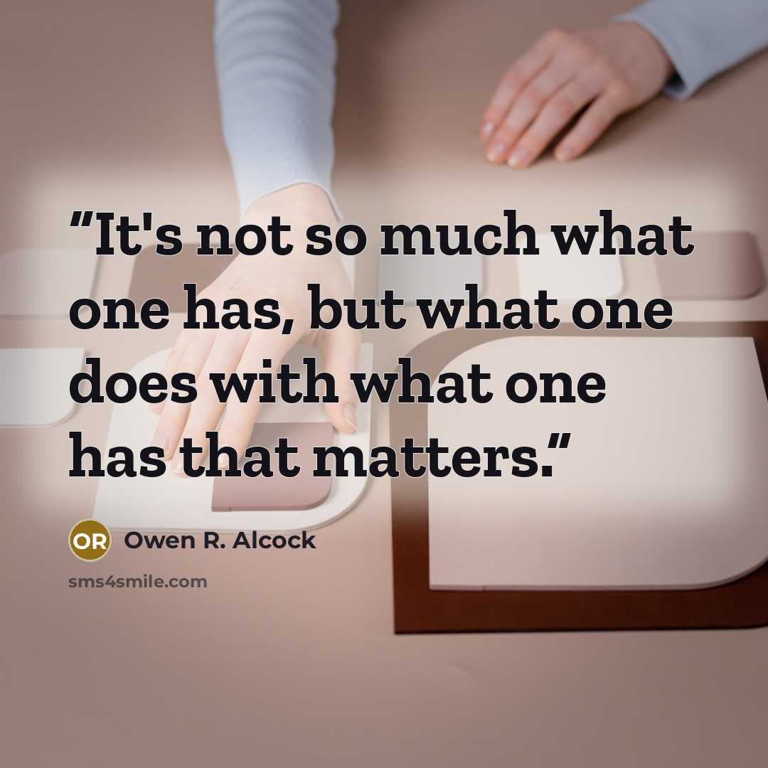 “It's not so much what one has, but what one does with what one has that matters.” quote by Owen R. Alcock