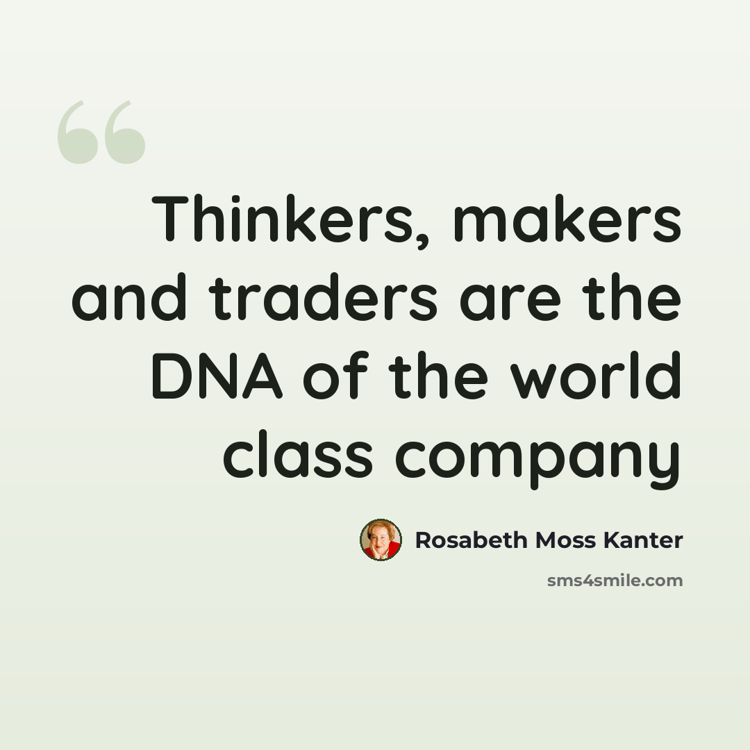 “Thinkers, makers and traders are the DNA of the world class company” quote by Rosabeth Moss Kanter