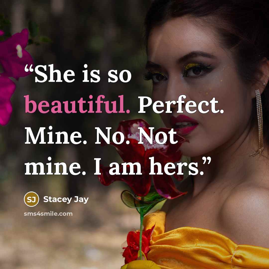 “She is so beautiful. Perfect. Mine. No. Not mine. I am hers.” quote by Stacey Jay
