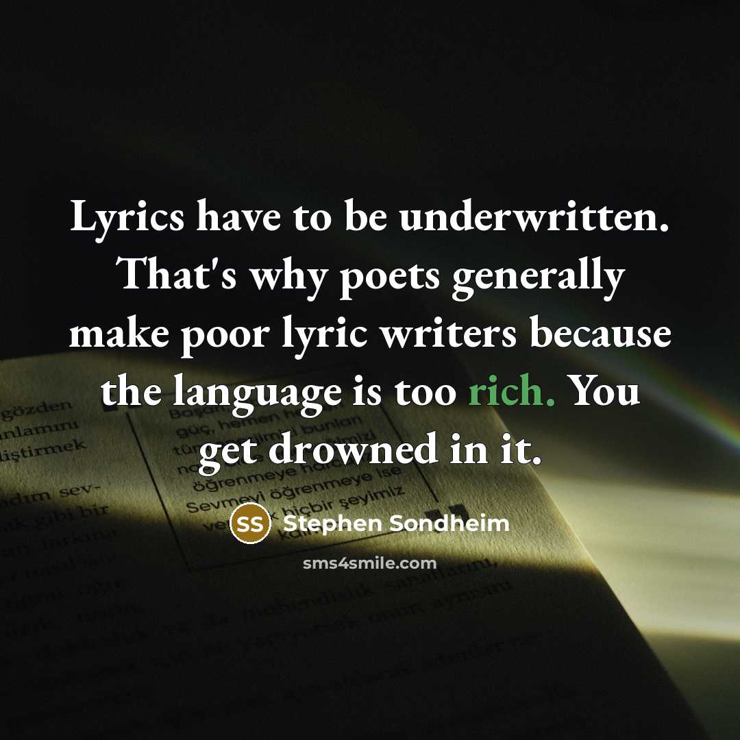 “Lyrics have to be underwritten. That's why poets generally make poor lyric writers because the language is too rich. You get drowned in it.” quote by Stephen Sondheim