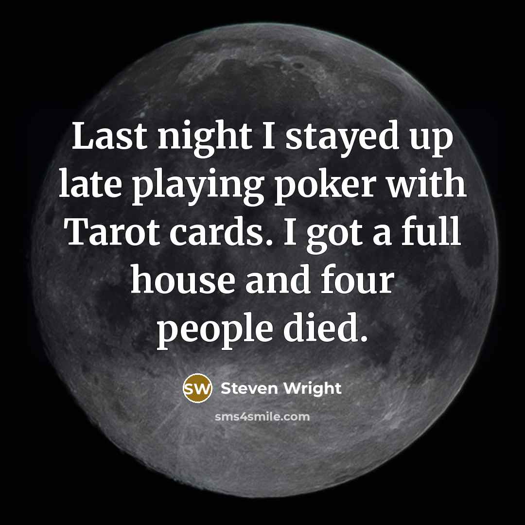 “Last night I stayed up late playing poker with Tarot cards. I got a full house and four people died.” quote by Steven Wright