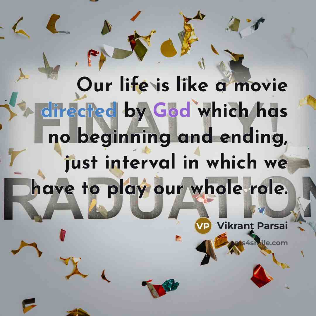 “Our life is like a movie directed by God which has no beginning and ending, just interval in which we have to play our whole role.” quote by Vikrant Parsai