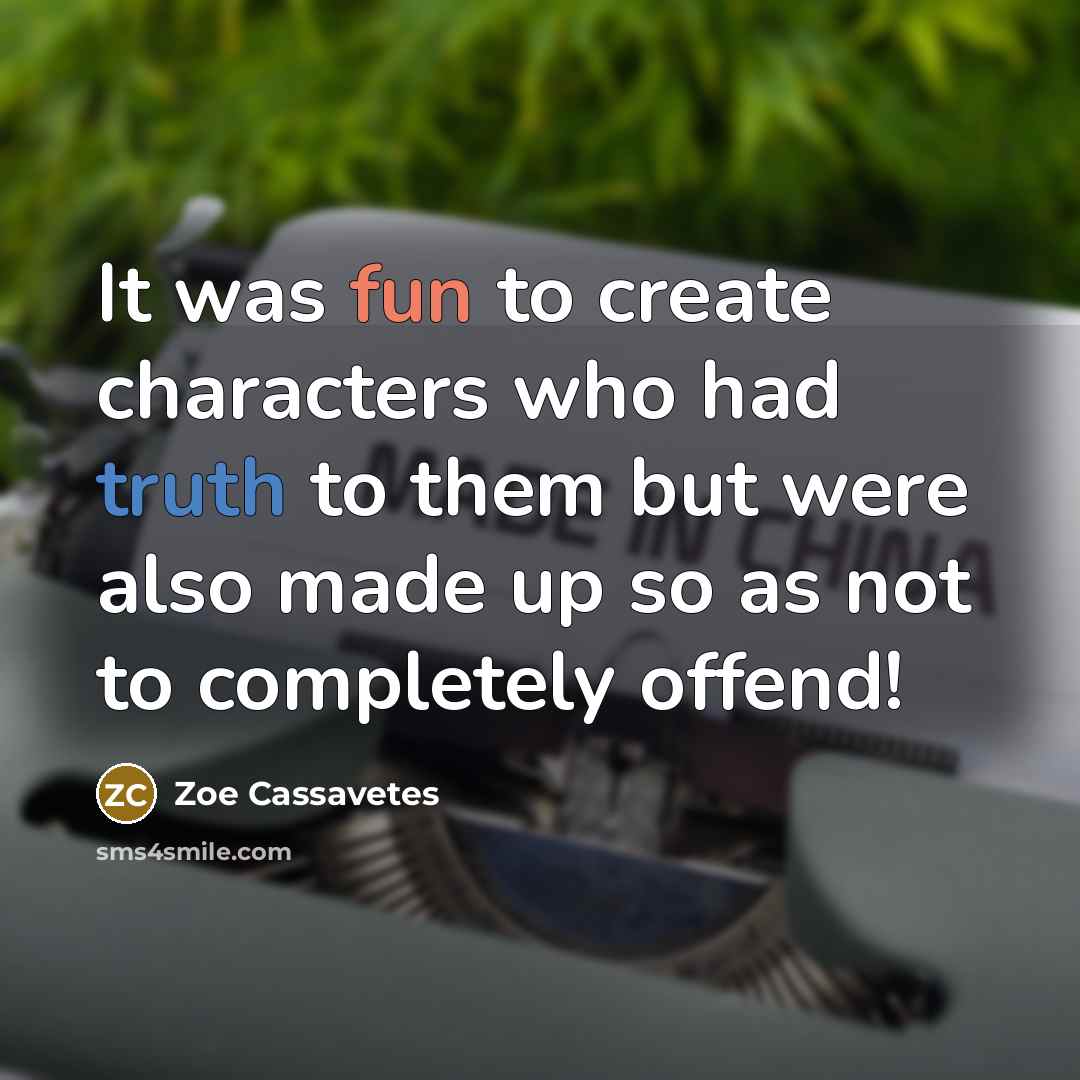 “It was fun to create characters who had truth to them but were also made up so as not to completely offend!” quote by Zoe Cassavetes