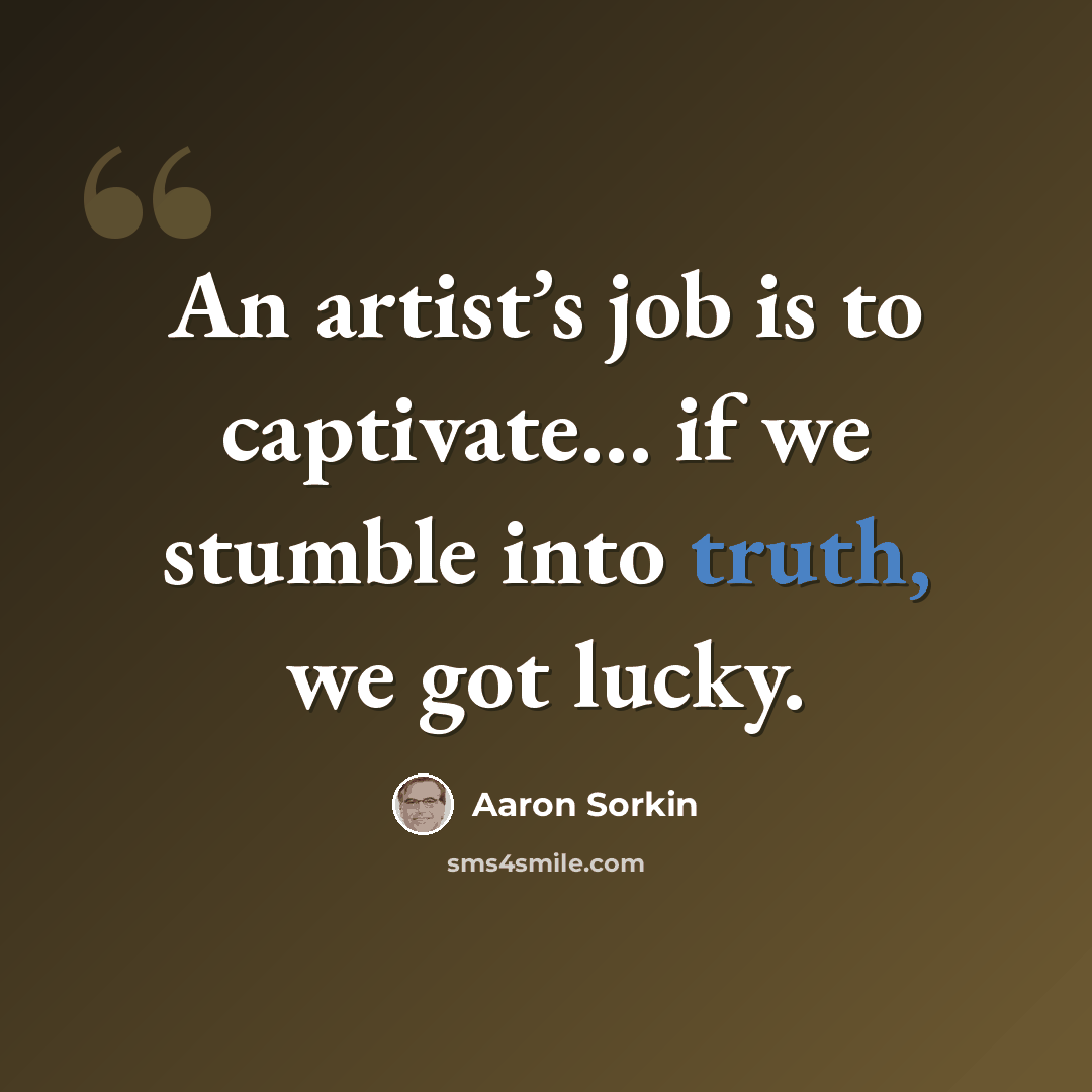 “An artist’s job is to captivate… if we stumble into truth, we got lucky.” quote by Aaron Sorkin