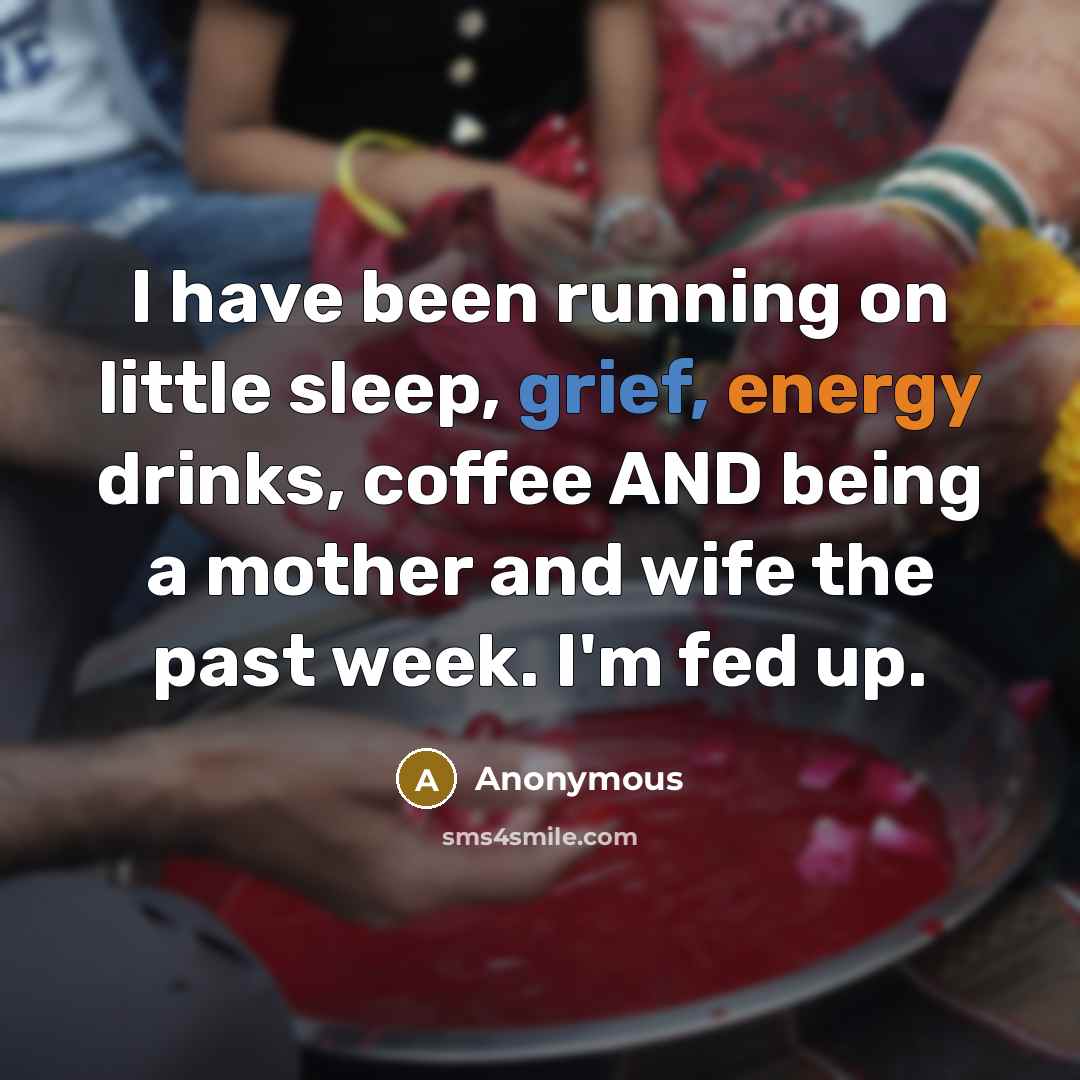 “I have been running on little sleep, grief, energy drinks, coffee AND being a mother and wife the past week. I'm fed up.” quote by Anonymous