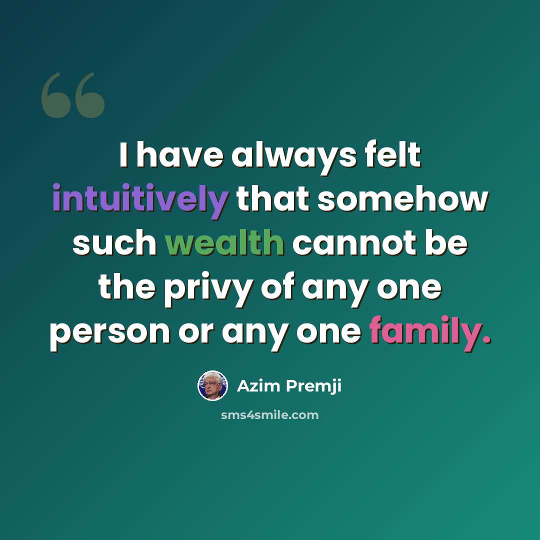 “I have always felt intuitively that somehow such wealth cannot be the privy of any one person or any one family.” quote by Azim Premji