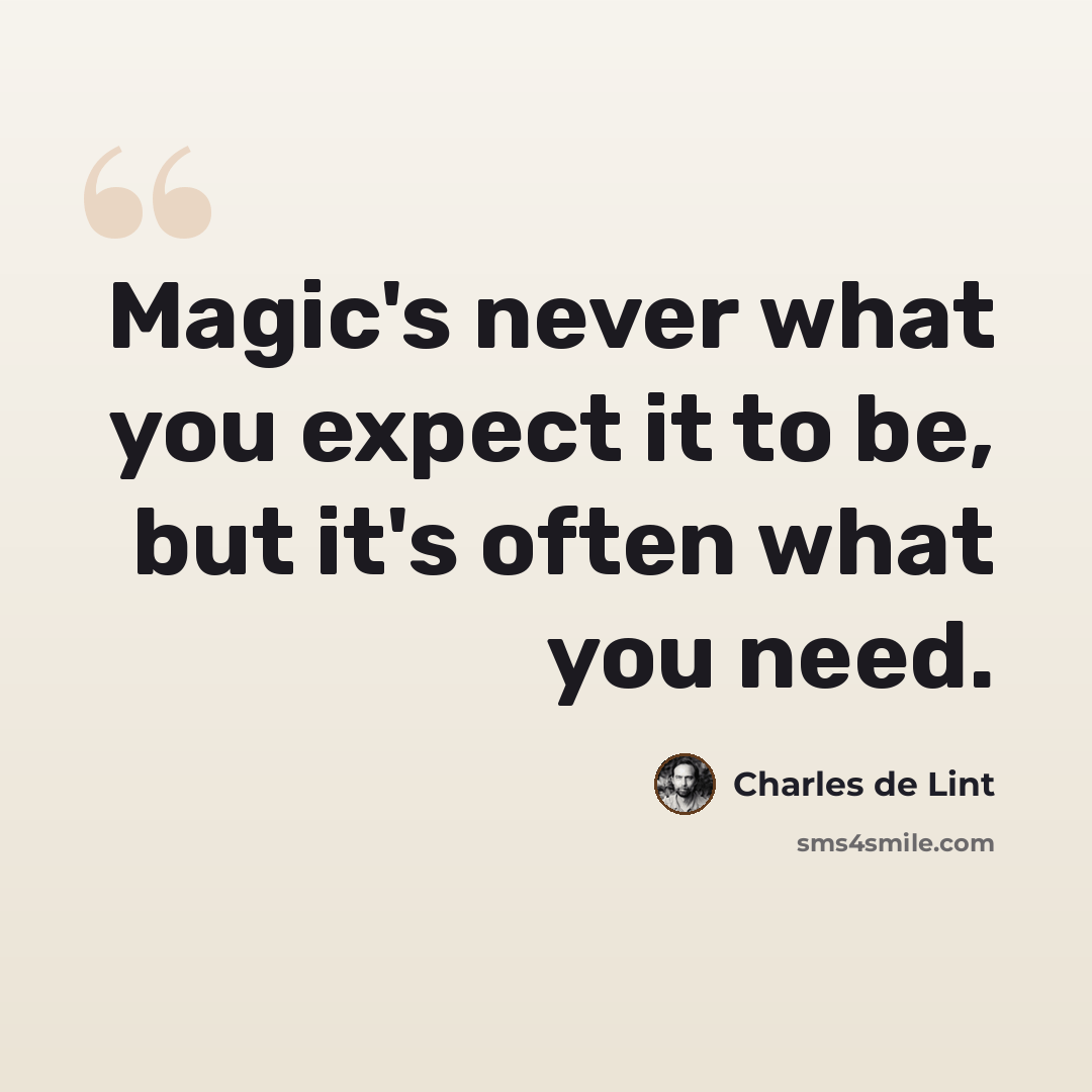 “Magic's never what you expect it to be, but it's often what you need.” quote by Charles de Lint