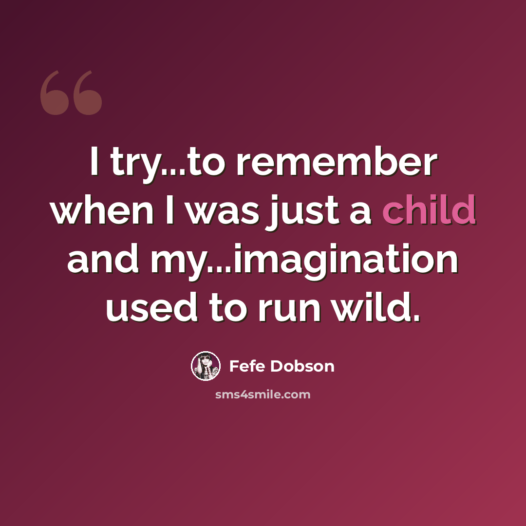 “I try...to remember when I was just a child and my...imagination used to run wild.” quote by Fefe Dobson