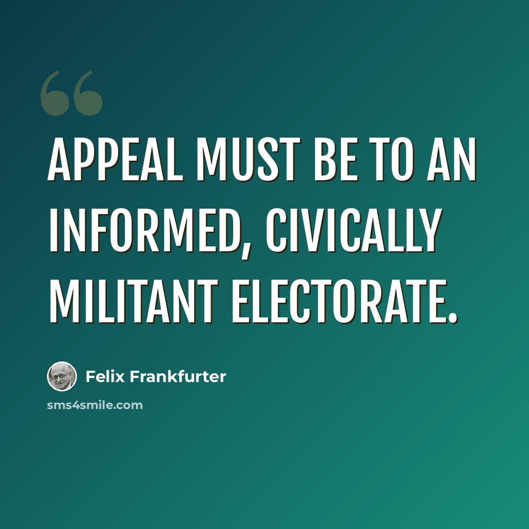 “Appeal must be to an informed, civically militant electorate.” quote by Felix Frankfurter