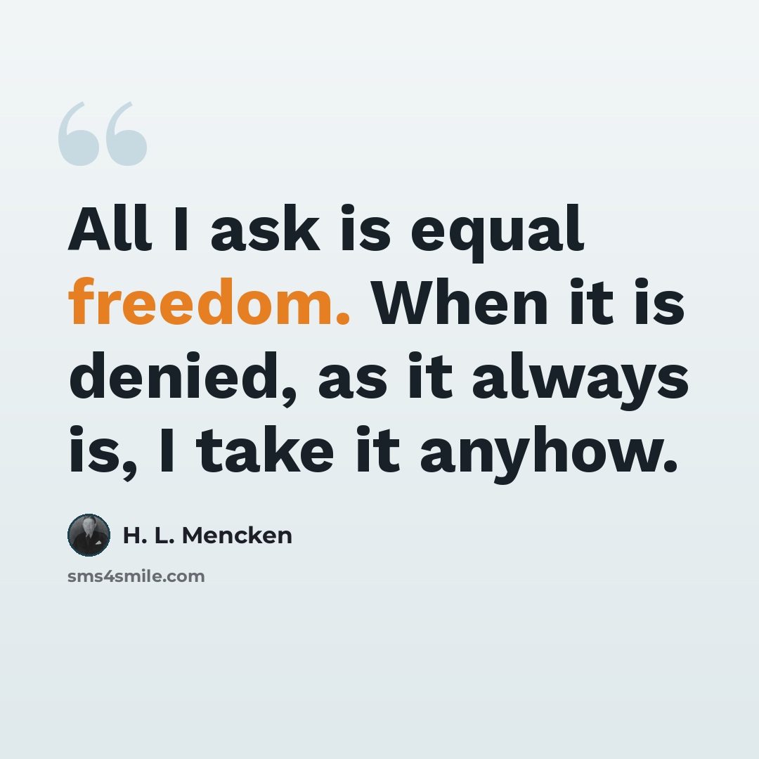 “All I ask is equal freedom. When it is denied, as it always is, I take it anyhow.” quote by H. L. Mencken