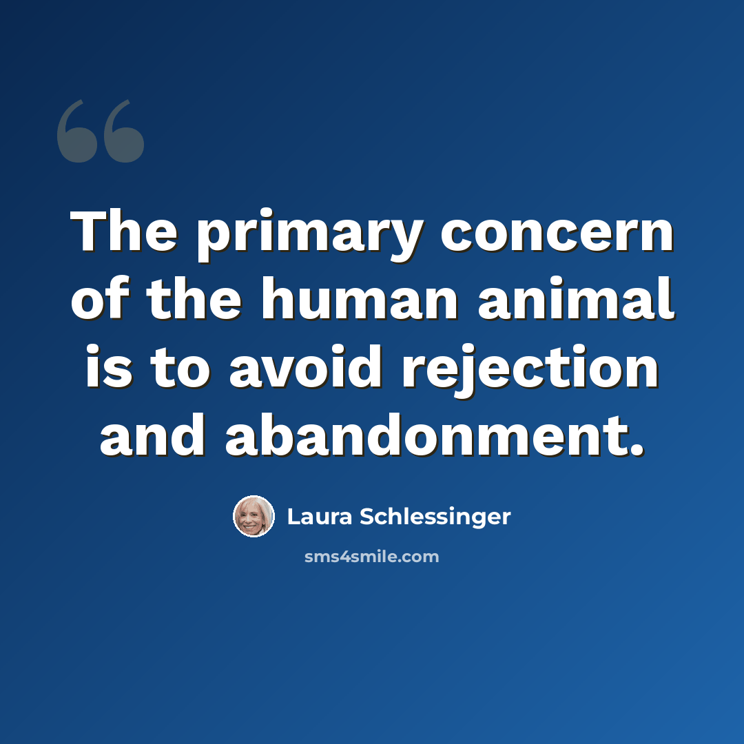 “The primary concern of the human animal is to avoid rejection and abandonment.” quote by Laura Schlessinger