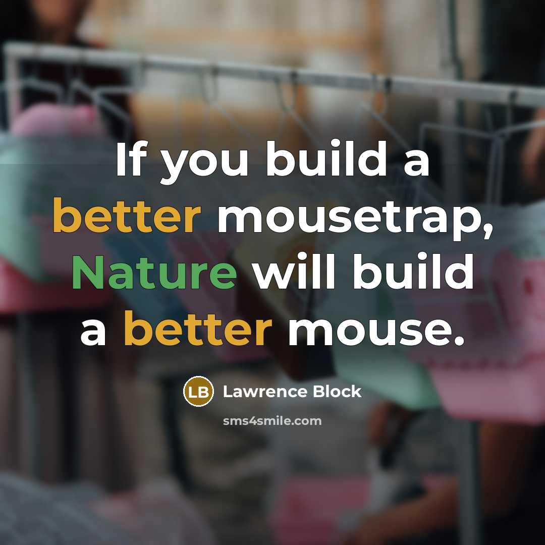 “If you build a better mousetrap, Nature will build a better mouse.” quote by Lawrence Block