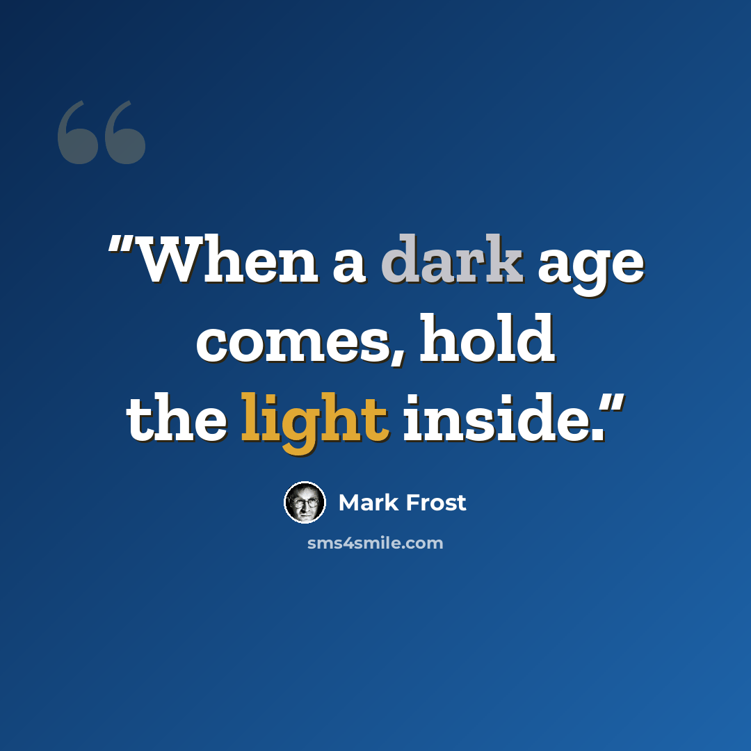 “When a dark age comes, hold the light inside.” quote by Mark Frost