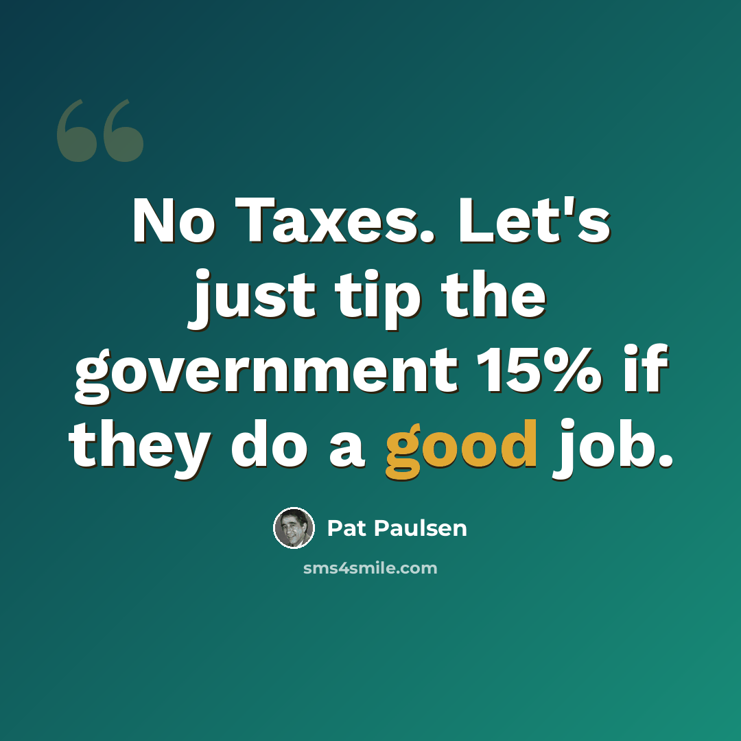 “No Taxes. Let's just tip the government 15% if they do a good job.” quote by Pat Paulsen