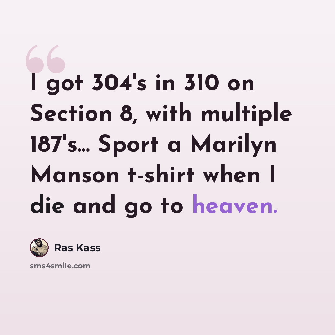 “I got 304's in 310 on Section 8, with multiple 187's... Sport a Marilyn Manson t-shirt when I die and go to heaven.” quote by Ras Kass