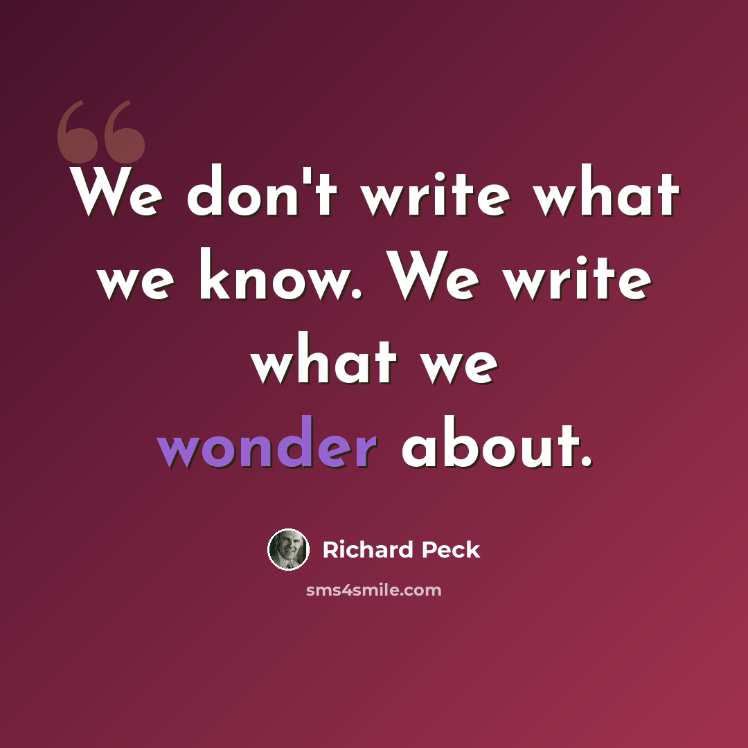 “We don't write what we know. We write what we wonder about.” quote by Richard Peck
