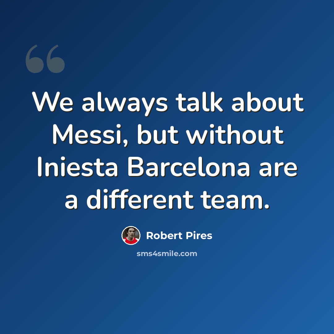 “We always talk about Messi, but without Iniesta Barcelona are a different team.” quote by Robert Pires